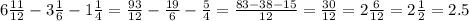 6 \frac{11}{12} -3 \frac{1}{6} -1 \frac{1}{4} = \frac{93}{12} - \frac{19}{6} - \frac{5}{4} = \frac{83-38-15}{12} = \frac{30}{12} =2 \frac{6}{12} =2 \frac{1}{2} =2.5