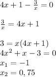 4x+1- \frac{3}{x} =0 \\ \\ \frac{3}{x} =4x+1 \\ \\ 3=x(4x+1) \\ 4x^2+x-3=0 \\ x_1=-1 \\ x_2=0,75