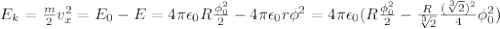 E_k=\frac{m}{2}v_x^2=E_0-E=4\pi\epsilon_0 R\frac{\phi_0^2}{2}-4\pi\epsilon_0 r\phi^2=4\pi\epsilon_0(R\frac{\phi_0^2}{2}-\frac{R}{ \sqrt[3]{2} }\frac{ (\sqrt[3]{2})^2 }{4}\phi_0^2)