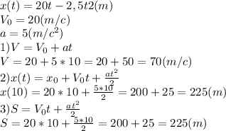 x(t)=20t-2,5t2(m)\\V_0=20(m/c)\\a=5(m/c^2)\\1)V=V_0+at\\V=20+5*10=20+50=70(m/c)\\2)x(t)=x_0+V_0t+\frac{at^2}{2}\\x(10)=20*10+\frac{5*10}{2}=200+25=225(m)\\3)S=V_0t+\frac{at^2}{2}\\S=20*10+\frac{5*10}{2}=200+25=225(m)