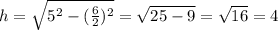 h= \sqrt{5^2-( \frac{6}{2})^2 } = \sqrt{25-9} = \sqrt{16} =4