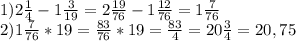 1)2 \frac{1}{4} -1 \frac{3}{19} =2 \frac{19}{76} -1 \frac{12}{76} =1 \frac{7}{76} \\ 2)1 \frac{7}{76} *19= \frac{83}{76} *19= \frac{83}{4} =20 \frac{3}{4} =20,75