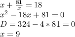 x+ \frac{81}{x}=18 \\ x^2-18x+81=0 \\ D=324-4*81=0 \\ x=9