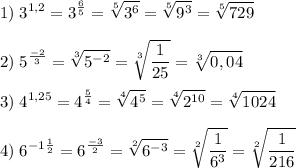 \displaystyle 1)\;3^{1,2} =3^{\frac65 } =\sqrt[5]{3^6} =\sqrt[5]{9^3} =\bold{\sqrt[5]{729} } \\\\2)\;5^{\frac{-2}3 } =\sqrt[3]{5^{-2} } =\sqrt[3]{\frac1{25} } =\bold{\sqrt[3]{0,04} } \\\\3)\;4^{1,25} =4^{\frac54 } =\sqrt[4]{4^5} =\sqrt[4]{2^{10} } =\bold{\sqrt[4]{1024} } \\\\4)\; 6^{-1\frac12} =6^{\frac{-3}2 } =\sqrt[2]{6^{-3} } =\sqrt[2]{\frac1{6^3} } =\bold{\sqrt[2]{\frac1{216} } }