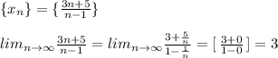 \{x_{n}\}=\{\frac{3n+5}{n-1}\}\\\\lim_{n\to \infty }\frac{3n+5}{n-1}=lim_{n\to \infty }\frac{3+\frac{5}{n}}{1-\frac{1}{n}}=[\, \frac{3+0}{1-0}\, ]=3