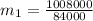 m_1= \frac{1008000}{84000}