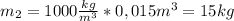 m_2=1000 \frac{kg}{m^3}*0,015m^3=15kg