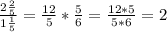 \frac{2 \frac{2}{5} }{1 \frac{1}{5} } = \frac{12}{5}* \frac{5}{6} = \frac{12*5}{5*6} = 2