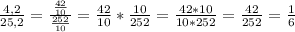 \frac{4,2}{25,2} = \frac{ \frac{42}{10} }{ \frac{252}{10} } = \frac{42}{10} * \frac{10}{252}= \frac{42*10}{10*252} = \frac{42}{252} = \frac{1}{6}