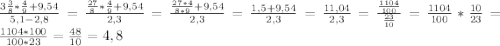 \frac{3 \frac{3}{8}* \frac{4}{9} +9,54}{5,1-2,8} = \frac{ \frac{27}{8}* \frac{4}{9}+9,54 }{2,3} = \frac{ \frac{27*4}{8*9} +9,54}{2,3} = \frac{1,5+9,54}{2,3} = \frac{11,04}{2,3} = \frac{ \frac{1104}{100} }{ \frac{23}{10} }= \frac{1104}{100}* \frac{10}{23} = \frac{1104*100}{100*23} = \frac{48}{10} =4,8