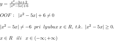 y= \frac{x^2-3x+2}{|x^2-5x|+6} \\\\OOF:\; \; |x^2-5x|+6\ne 0\\\\|x^2-5x|\ne -6\; \; pri\; \; lyubux \; x\in R,\; t.k.\; \; |x^2-5x| \geq 0.\\\\x\in R\; \; \; ili\; \; \; x\in (-\infty ;+\infty )\\\\