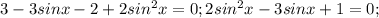 3-3sinx -2+2sin^2x =0; 2sin^2x-3sinx+1=0;