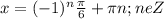 x=(-1)^n \frac{ \pi }{6} + \pi n ; neZ