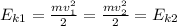 E_{k1}= \frac{mv_1^2}{2} = \frac{mv_2^2}{2} =E_{k2}