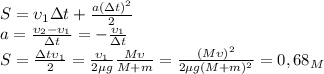 S=\upsilon_1\Delta t+ \frac{a(\Delta t)^2}{2} \\&#10;a= \frac{\upsilon_2-\upsilon_1}{\Delta t} = -\frac{\upsilon_1}{\Delta t} \\&#10;S= \frac{\Delta t\upsilon_1}{2} = \frac{\upsilon_1}{2\mu g} \frac{M\upsilon_}{M+m} = \frac{(M\upsilon)^2}{2\mu g(M+m)^2}=0,68_M