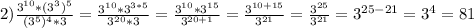 2) \frac{ 3^{10}*(3^3)^5}{(3^5)^4*3}= \frac{3^{10}*3^{3*5}}{3^{20}*3}= \frac{3^{10}*3^{15}}{3^{20+1}} = \frac{3^{10+15}}{3^{21}} =\frac{3^{25}}{3^{21}}=3^{25-21}=3^4=81