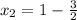 x_2=1- \frac{3}{2}