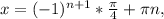 x=(-1)^{n+1}*\frac{\pi}{4}+\pi n,