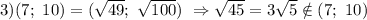 3) (7;\ 10)=(\sqrt{49};\ \sqrt{100})\ \Rightarrow \sqrt{45} =3\sqrt{5} \notin (7;\ 10)