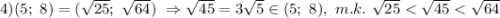 4) (5;\ 8)=(\sqrt{25};\ \sqrt{64})\ \Rightarrow \sqrt{45} =3\sqrt{5} \in (5;\ 8),\ m.k.\ \sqrt{25}