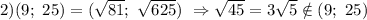2) (9;\ 25)=(\sqrt{81};\ \sqrt{625})\ \Rightarrow \sqrt{45} =3\sqrt{5} \notin (9;\ 25)
