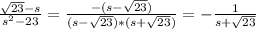 \frac{ \sqrt{23}-s }{s ^{2}-23 }= \frac{-(s- \sqrt{23}) }{(s- \sqrt{23})*(s+ \sqrt{23}) }=- \frac{1}{s+ \sqrt{23} }
