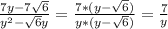 \frac{7y-7 \sqrt{6} }{y ^{2}- \sqrt{6}y }= \frac{7*(y- \sqrt{6}) }{y*(y- \sqrt{6}) }= \frac{7}{y}