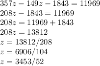 357z-149z-1843=11969 \\ 208z-1843=11969 \\ 208z=11969+1843 \\ 208z=13812 \\ z=13812/208 \\ z=6906/104 \\ z=3453/52