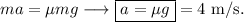 ma=\mu mg\longrightarrow \boxed{a=\mu g}=4\mathrm{\ m/s}.