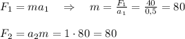 F_1=ma_1\quad\Rightarrow \quad m= \frac{F_1}{a_1}= \frac{40}{0,5}=80\\\\F_2=a_2m=1\cdot80=80