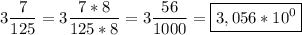 \displaystyle 3\frac{7}{125}=3\frac{7*8}{125*8}=3\frac{56}{1000}=\boxed{3,056*10^0}