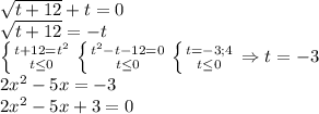 \sqrt{t+12}+t=0\\\sqrt{t+12}=-t\\\left \{ {{t+12=t^2} \atop {t\leq 0}} \right. \left \{ {{t^2-t-12=0} \atop {t\leq 0}} \right. \left \{ {{t=-3;4} \atop {t\leq 0}} \right. \Rightarrow t=-3\\2x^2-5x=-3\\2x^2-5x+3=0