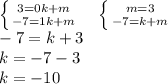 \left \{ {{3=0k+m} \atop {-7=1k+m}} \right. \ \ \ \left \{ {{m=3} \atop {-7=k+m}} \right. \\&#10;-7=k+3\\&#10;k=-7-3\\&#10;k=-10