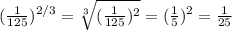 ( \frac{1}{125} )^{2/3}= \sqrt[3]{( \frac{1}{125} )^2} =( \frac{1}{5} )^2= \frac{1}{25}