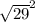 \sqrt{29} ^{2}