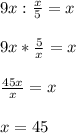 9x: \frac{x}{5} =x \\ \\ 9x* \frac{5}{x} =x \\ \\ \frac{45x}{x} =x \\ \\ x=45 \\