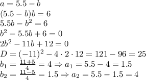 a=5.5-b&#10;\\\&#10;(5.5-b)b=6&#10;\\\&#10;5.5b-b^2=6&#10;\\&#10;b^2-5.5b+6=0&#10;\\\&#10;2b^2-11b+12=0&#10;\\\&#10;D=(-11)^2-4\cdot2\cdot12=121-96=25&#10;\\\&#10;b_1= \frac{11+5}{4} =4\Rightarrow a_1=5.5-4=1.5&#10;\\\&#10;b_2= \frac{11-5}{4} =1.5\Rightarrow a_2=5.5-1.5=4