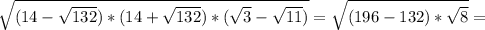 \sqrt{(14- \sqrt{132})*(14+ \sqrt{132})*( \sqrt{3}- \sqrt{11}) } = \sqrt{(196-132)* \sqrt{8} } =&#10;