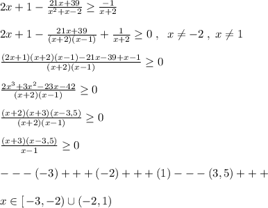 2x+1- \frac{21x+39}{x^2+x-2} \geq \frac{-1}{x+2}\\\\2x+1- \frac{21x+39}{(x+2)(x-1)}+ \frac{1}{x+2} \geq 0\; ,\; \; x\ne -2\; ,\; x\ne 1\\\\ \frac{(2x+1)(x+2)(x-1)-21x-39+x-1}{(x+2)(x-1)} \geq 0\\\\ \frac{2x^3+3x^2-23x-42}{(x+2)(x-1)} \geq 0\\\\ \frac{(x+2)(x+3)(x-3,5)}{(x+2)(x-1)} \geq 0\\\\ \frac{(x+3)(x-3,5)}{x-1} \geq 0\\\\---(-3)+++(-2)+++(1)---(3,5)+++\\\\x\in [\, -3,-2)\cup (-2,1)