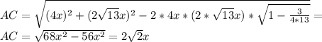 AC = \sqrt{(4x)^2 + (2\sqrt{13}x)^2 - 2*4x * (2*\sqrt{13}x) * \sqrt{1-\frac{3}{4*13}}} = \\&#10; AC = \sqrt{ 68x^2-56x^2 } = 2\sqrt{2}x