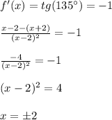 f'(x)=tg(135^\circ)=-1 \\\\&#10;\frac{x-2-(x+2)}{(x-2)^2}=-1 \\\\&#10;\frac{-4}{(x-2)^2}=-1 \\\\&#10;(x-2)^2=4 \\\\&#10;x=\pm2
