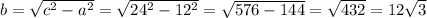 b= \sqrt{c^2-a^2}= \sqrt{24^2-12^2}= \sqrt{576-144}= \sqrt{432}=12 \sqrt{3}