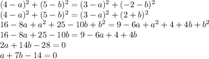 (4-a)^2+(5-b)^2=(3-a)^2+(-2-b)^2&#10;\\\&#10;(4-a)^2+(5-b)^2=(3-a)^2+(2+b)^2&#10;\\\&#10;16-8a+a^2+25-10b+b^2=9-6a+a^2+4+4b+b^2&#10;\\\&#10;16-8a+25-10b=9-6a+4+4b&#10;\\\&#10;2a+14b-28=0&#10;\\\&#10;a+7b-14=0