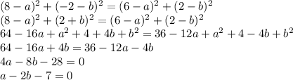 (8-a)^2+(-2-b)^2=(6-a)^2+(2-b)^2 \\\ (8-a)^2+(2+b)^2=(6-a)^2+(2-b)^2 \\\ 64-16a+a^2+4+4b+b^2=36-12a+a^2+4-4b+b^2 \\\ 64-16a+4b=36-12a-4b&#10;\\\&#10;4a-8b-28=0&#10;\\\&#10;a-2b-7=0