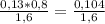 \frac{0,13*0,8}{1,6} = \frac{0,104}{1,6}