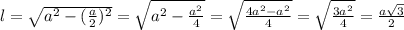 l= \sqrt{a^2-( \frac{a}{2})^2}= \sqrt{a^2- \frac{a^2}{4}}= \sqrt{ \frac{4a^2-a^2}{4}}= \sqrt{ \frac{3a^2}{4}}= \frac{a \sqrt{3}}{2}