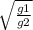 \sqrt{ \frac{g1}{g2} }