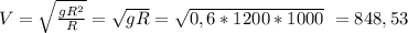 V=\sqrt{\frac{gR^2}{R}}=\sqrt{gR}=\sqrt{0,6*1200*1000}~=848,53