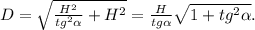D= \sqrt{ \frac{H^2}{tg^2 \alpha }+H^2 } = \frac{H}{tg \alpha } \sqrt{1+tg^2 \alpha } .