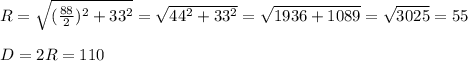 R= \sqrt{( \frac{88}{2})^2+33^2}= \sqrt{44^2+33^2}= \sqrt{1936+1089}= \sqrt{3025}=55\\\\D=2R=110